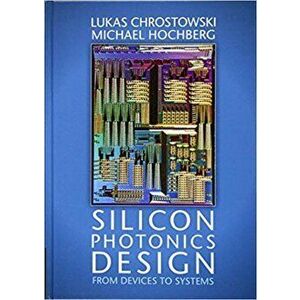 Silicon Photonics Design: From Devices to Systems, Hardcover - Lukas Chrostowski imagine