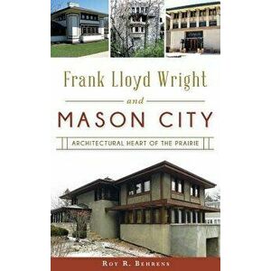 Frank Lloyd Wright and Mason City: Architectural Heart of the Prairie, Hardcover - Roy R. Behrens imagine