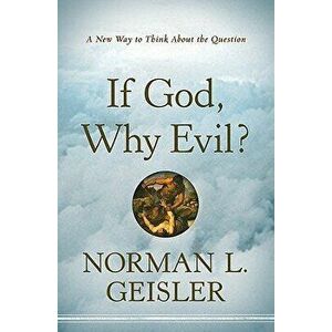 If God, Why Evil?: A New Way to Think about the Question, Paperback - Norman L. Geisler imagine