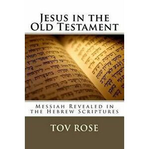 Jesus in the Old Testament: Messiah Revealed in the Hebrew Scriptures - Tov Rose imagine