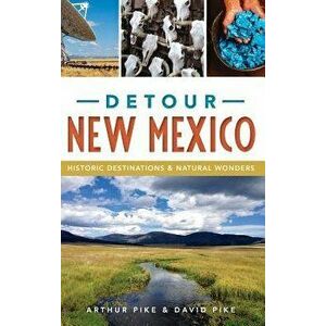 Detour New Mexico: Historic Destinations & Natural Wonders, Hardcover - Arthur Pike imagine