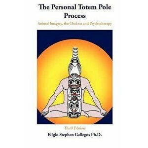 The Personal Totem Pole: Animal Imagery, the Chakras and Psychotherapy, Paperback - Eligio Stephen Gallegos imagine