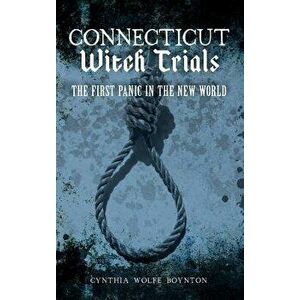 Connecticut Witch Trials: The First Panic in the New World, Hardcover - Cynthia Wolfe Boynton imagine