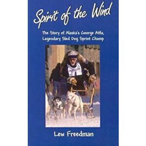 Spirit of the Wind: The Story of Alaska's George Attla, Legendary Sled Dog Sprint Champ, Paperback - Lew Freedman imagine