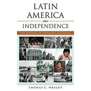 Latin America Since Independence: Two Centuries of Continuity and Change, Paperback - Thomas C. Wright imagine
