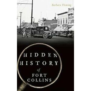 Hidden History of Fort Collins, Hardcover - Barbara Fleming imagine