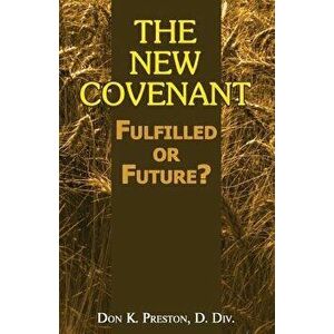 The New Covenant: Fulfilled or Future?: Has the New Covenant of Jeremiah 31 Been Established?, Paperback - Don K. Preston D. DIV imagine