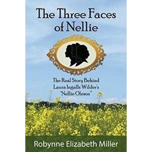 The Three Faces of Nellie: The Real Story Behind Laura Ingalls Wilder's Nellie Oleson, Paperback - Robynne Elizabeth Miller imagine
