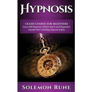 Hypnosis: Crash Course for Beginners - Learn Self Hypnosis, Mind Control and Hypnotize Anyone Now!, Paperback - Solemon Rune imagine