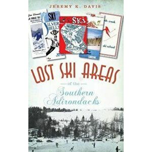 Lost Ski Areas of the Southern Adirondacks, Hardcover - Jeremy K. Davis imagine
