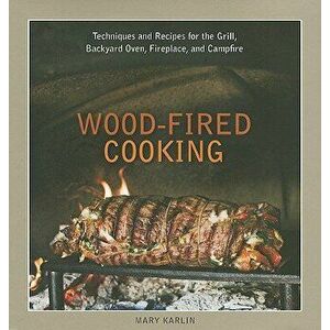 Wood-Fired Cooking: Techniques and Recipes for the Grill, Backyard Oven, Fireplace, and Campfire, Hardcover - Mary Karlin imagine