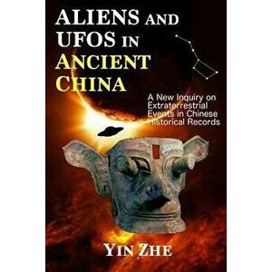 Aliens and UFOs in Ancient China: New Inquiry on Extraterrestrial Events in Chinese Historical Records, Paperback - Yin Zhe imagine