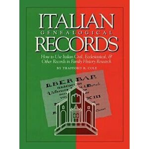 Italian Genealogical Records: How to Use Italian Civil, Ecclesiastical & Other Records in Family History Research, Hardcover - Trafford R. Cole imagine