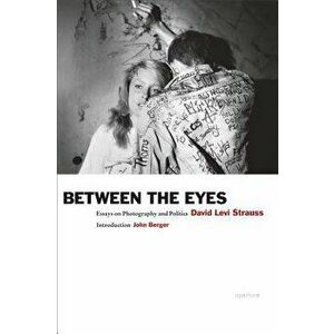Between the Eyes: Essays on Photography and Politics, Paperback - David Strauss imagine