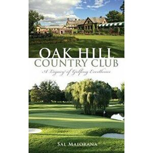 Oak Hill Country Club: A Legacy of Golfing Excellence, Hardcover - Sal Maiorana imagine