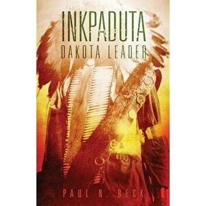 Inkpaduta: Dakota Leader, Hardcover - Paul N. Beck imagine