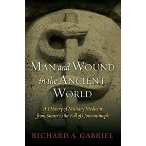 Man and Wound in the Ancient World: A History of Military Medicine from Sumer to the Fall of Constantinople, Hardcover - Richard A. Gabriel imagine