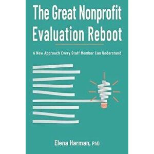 The Great Nonprofit Evaluation Reboot: A New Approach Every Staff Member Can Understand, Paperback - Elena Harman imagine