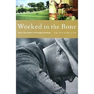 Worked to the Bone: A History of Race, Class, Power, and Privilege in Kentucky, Paperback - Pem Davidson Buck imagine