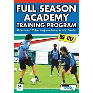 Full Season Academy Training Program U9-12 - 40 Sessions (200 Practices) from Italian Serie 'a' Coaches, Paperback - Mirko Mazzantini imagine