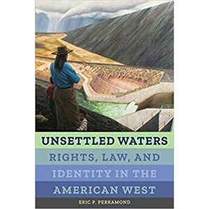Unsettled Waters: Rights, Law, and Identity in the American West, Hardcover - Eric P. Perramond imagine