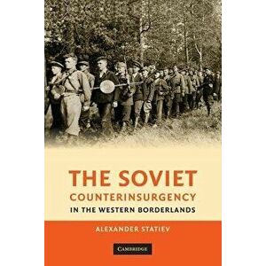 The Soviet Counterinsurgency in the Western Borderlands, Paperback - Alexander Statiev imagine