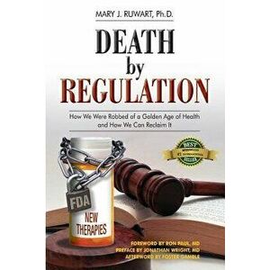 Death by Regulation: How We Were Robbed of a Golden Age of Health and How We Can Reclaim It - Mary J. Ruwart Phd imagine