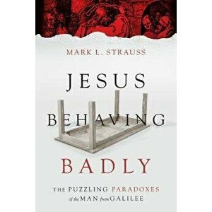 Jesus Behaving Badly: The Puzzling Paradoxes of the Man from Galilee, Paperback - Mark L. Strauss imagine