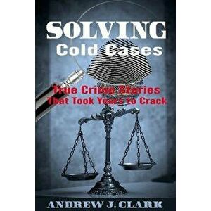 Solving Cold Cases: True Crime Stories That Took Years to Crack, Paperback - Andrew J. Clark imagine