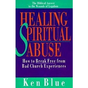 Healing Spiritual Abuse: How to Break Free from Bad Church Experience, Paperback - Ken M. Blue imagine
