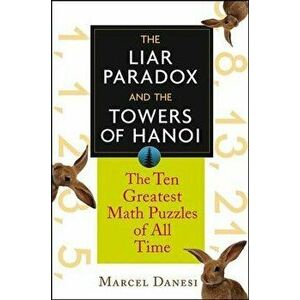 The Liar Paradox and the Towers of Hanoi: The 10 Greatest Math Puzzles of All Time, Paperback - Marcel Danesi imagine
