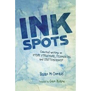 Ink Spots: Collected Writings on Story Structure, Filmmaking and Craftsmanship, Paperback - Brian McDonald imagine