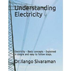 Understanding Electricity: Electricity - Basic Concepts - Explained in Simple and Easy to Follow Steps., Paperback - Dr Ilango Sivaraman imagine