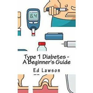 Type 1 Diabetes - A Beginner's Guide, Paperback - Ed Lawson imagine