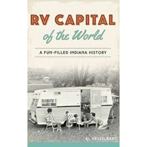 RV Capital of the World: A Fun-Filled Indiana History, Hardcover - Al Hesselbart imagine