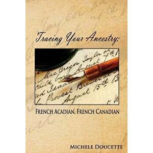 Tracing Your Ancestry: French Acadian, French Canadian, Paperback - Michele Doucette imagine