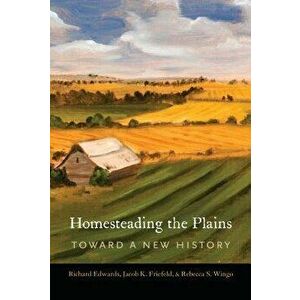 Homesteading the Plains: Toward a New History, Paperback - Richard Edwards imagine
