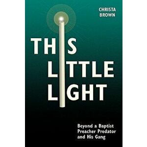 This Little Light: Beyond a Baptist Preacher Predator and His Gang - Christa Brown imagine