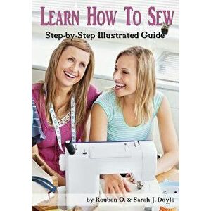 Learn How to Sew: Anyone Can Learn How to Sew with This Illustrated Step-By-Step Guide!, Paperback - Reuben O. Doyle imagine