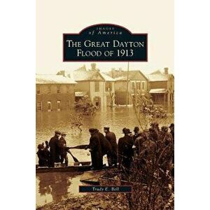 Great Dayton Flood of 1913, Hardcover - Trudy E. Bell imagine