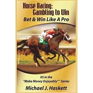 Horse Racing: Gambling to Win: Bet & Win Like a Pro, Paperback - Michael J. Haskett imagine