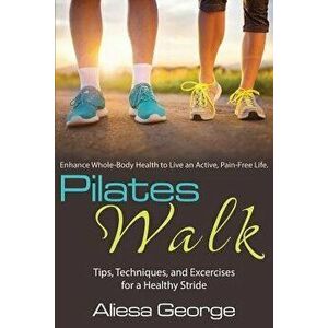Pilates Walk: Tips, Techniques, and Exercises for a Healthy Stride, Paperback - Aliesa George imagine