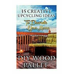 DIY Wood Pallet Projects: 35 Creative Upcycling Ideas to Decorate Your Home: (Wood Pallet, DIY Projects, DIY Household Tips, DIY Palette Project, Pape imagine