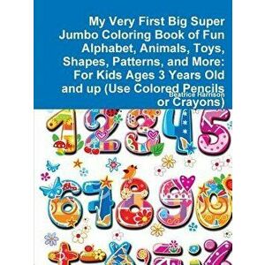 My Very First Big Super Jumbo Coloring Book of Fun Alphabet, Animals, Toys, Shapes, Patterns, and More: For Kids Ages 3 Years Old and Up (Use Colored, imagine
