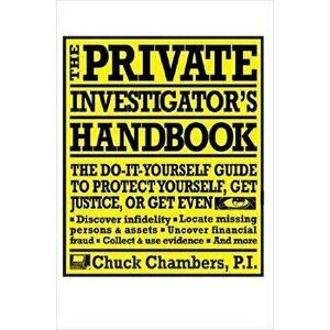 The Private Investigator Handbook: The Do-It-Yourself Guide to Protect Yourself, Get Justice, or Get Even, Paperback - Chuck Chambers imagine