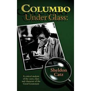 Columbo Under Glass - A Critical Analysis of the Cases, Clues and Character of the Good Lieutenant (Hardback), Hardcover - Sheldon Catz imagine