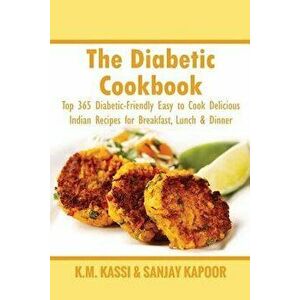 The Diabetic Cookbook: Top 365 Diabetic-Friendly Easy to Cook Delicious Indian Recipes for Breakfast, Lunch & Dinner, Paperback - Sanjay Kapoor imagine