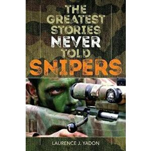 The Greatest Stories Never Told: Snipers, Paperback - Laurence J. Yadon imagine