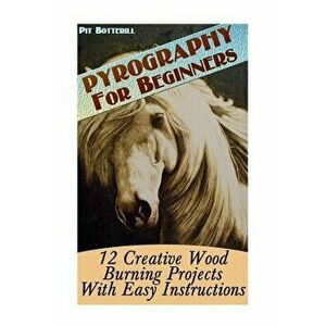 Pyrography for Beginners: 12 Creative Wood Burning Projects with Easy Instructions, Paperback - Pit Botterill imagine