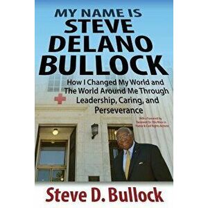 My Name Is Steve Delano Bullock: How I Changed My World and the World Around Me Through Leadership, Caring, and Perseverance, Paperback - Steve D. Bul imagine